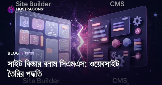 সাইট বিল্ডার বনাম CMS: ওয়েবসাইট তৈরির পদ্ধতিগুলোর তুলনা ও বেছে নেওয়া
