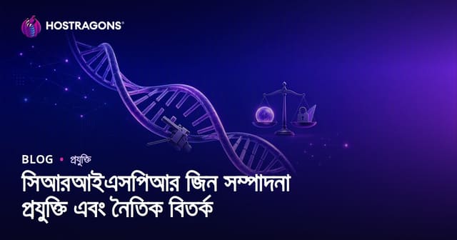 CRISPR জেন সংশোধন প্রযুক্তি ও নৈতিক আলোচনা: সম্ভাবনা, চ্যালেঞ্জ ও ভবিষ্যৎ