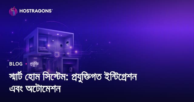 স্মার্ট হোম সিস্টেম: প্রযুক্তিগত ইন্টিগ্রেশন এবং অটোমেশন