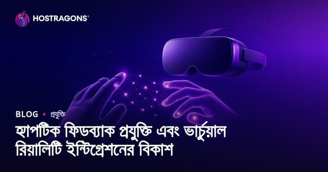 হ্যাপটিক ফিডব্যাক প্রযুক্তি এবং ভার্চুয়াল রিয়ালিটি ইন্টিগ্রেশনের বিকাশ