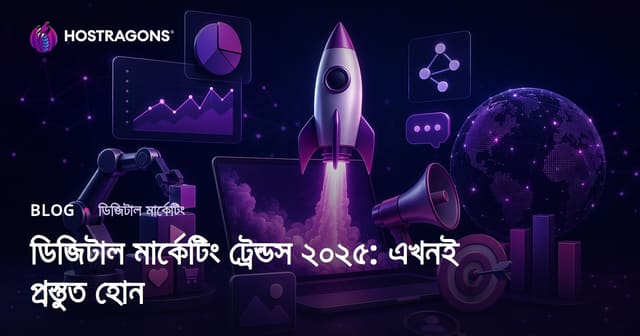 ডিজিটাল মার্কেটিং ট্রেন্ডস ২০২৫: এখনই প্রস্তুত হোন