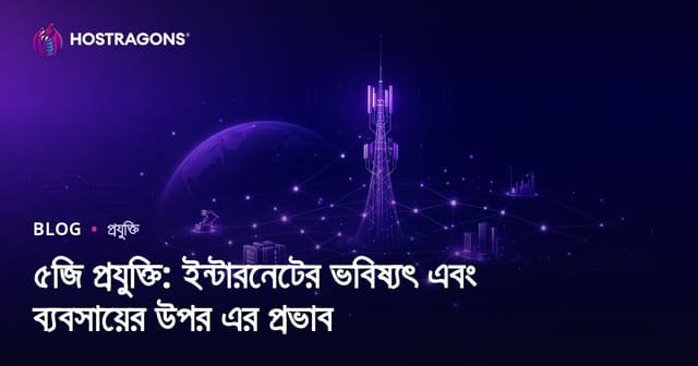 ৫জি প্রযুক্তি: ইন্টারনেটের ভবিষ্যৎ ও ব্যবসায়িক জগতের প্রভাব