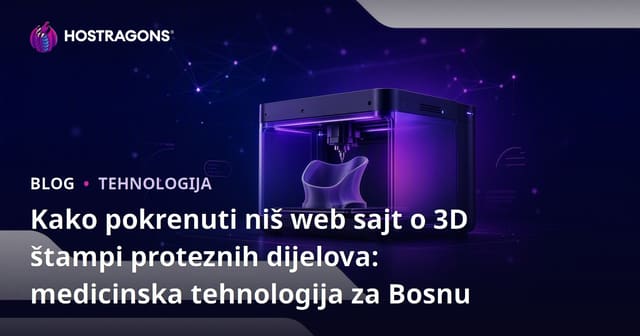 Kako pokrenuti niš web sajt o 3D štampi proteznih dijelova: medicinska tehnologija za Bosnu