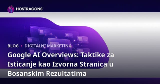 Google AI Overviews: Taktike za Isticanje kao Izvorna Stranica u Bosanskim Rezultatima