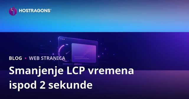 Kako smanjiti LCP (Largest Contentful Paint) vrijeme ispod 2 sekunde – Praktični vodič