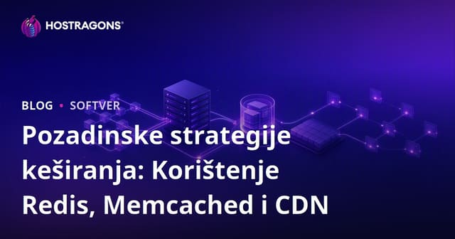 Pozadinske strategije keširanja: Korištenje Redis, Memcached i CDN