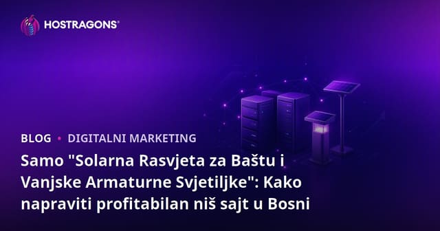 Samo "Solarna Rasvjeta za Baštu i Vanjske Armaturne Svjetiljke": Kako napraviti profitabilan niš sajt u Bosni
