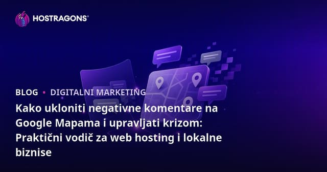 Kako ukloniti negativne komentare na Google Mapama i upravljati krizom: Praktični vodič za web hosting i lokalne biznise