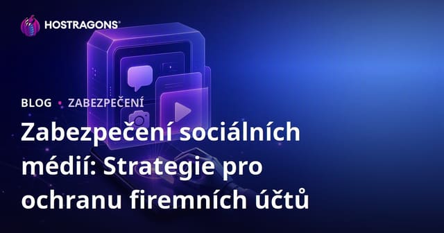 Zabezpečení sociálních médií: Strategie pro ochranu firemních účtů