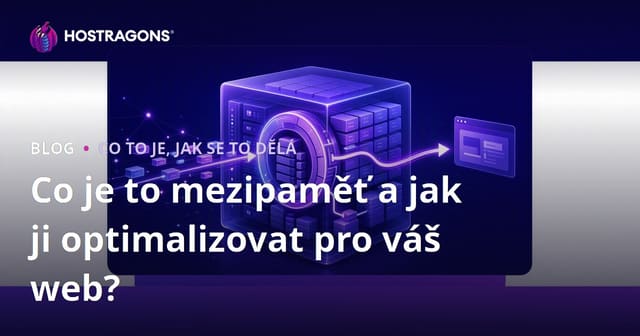 Co je to mezipaměť a jak ji optimalizovat pro váš web?