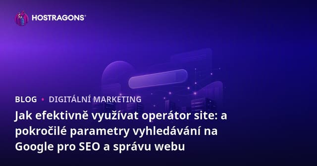 Jak efektivně využívat operátor site: a pokročilé parametry vyhledávání na Google pro SEO a správu webu
