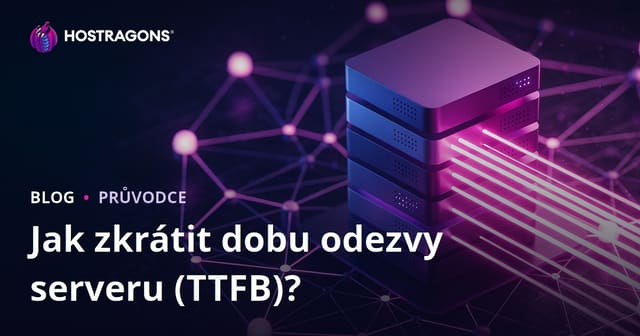 Jak zkrátit TTFB (Time to First Byte)? Faktory ovlivňující odezvu serveru