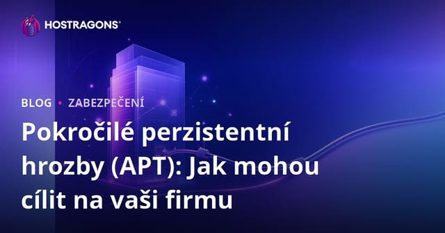 Pokročilé Trvalé Hrozby (APT): Jak mohou cílit na vaši firmu?