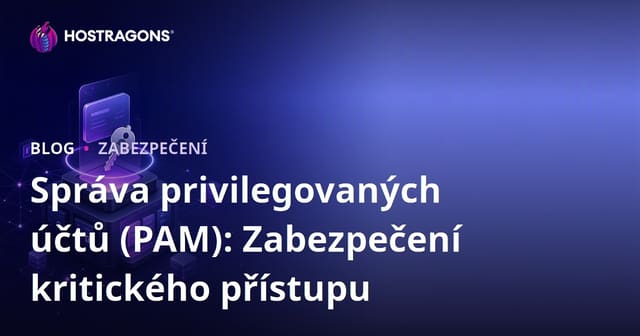 Správa privilegovaných účtů (PAM): Zabezpečení kritického přístupu