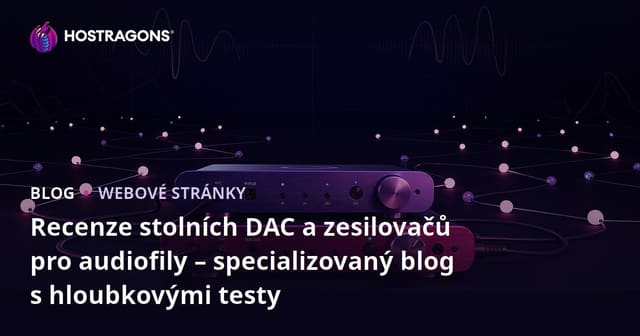 Recenze stolních DAC a zesilovačů pro audiofily – specializovaný blog s hloubkovými testy