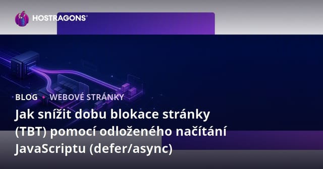 Jak snížit dobu blokace stránky (TBT) pomocí odloženého načítání JavaScriptu (defer/async)