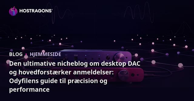 Den ultimative nicheblog om desktop DAC og hovedforstærker anmeldelser: Odyfilens guide til præcision og performance