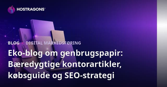 Eko-blog om genbrugspapir: Bæredygtige kontorartikler, købsguide og SEO-strategi