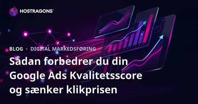 Sådan forbedrer du din Google Ads Kvalitetsscore og sænker klikprisen