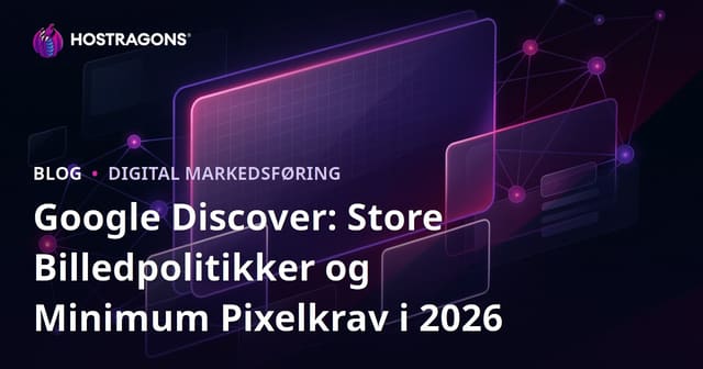 Google Discover: Store Billedpolitikker og Minimum Pixelkrav i 2026
