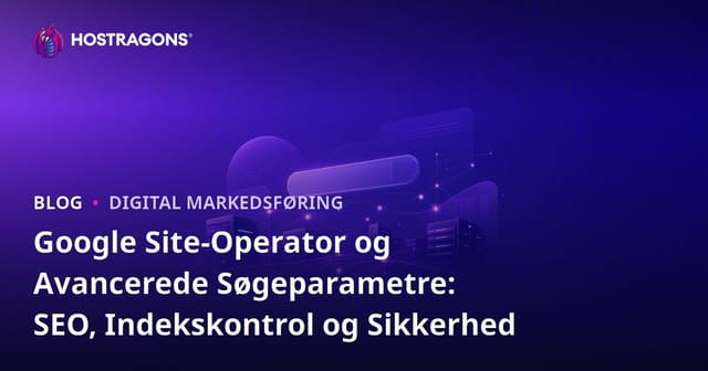 Google Site-Operator og Avancerede Søgeparametre: SEO, Indekskontrol og Sikkerhed