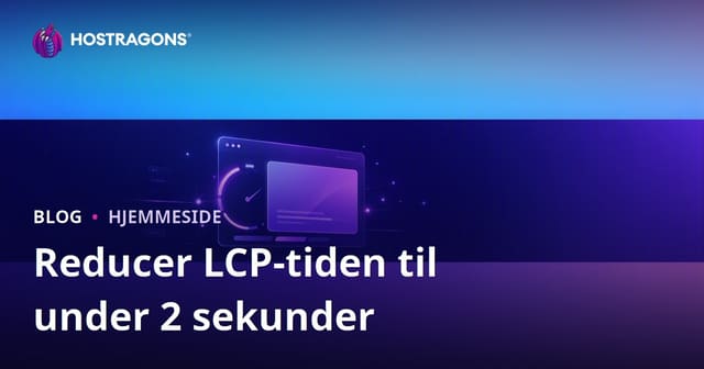 Sådan reducerer du LCP (Largest Contentful Paint) til under 2 sekunder – Komplet guide
