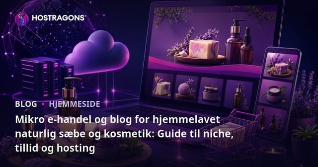 Mikro e-handel og blog for hjemmelavet naturlig sæbe og kosmetik: Guide til niche, tillid og hosting