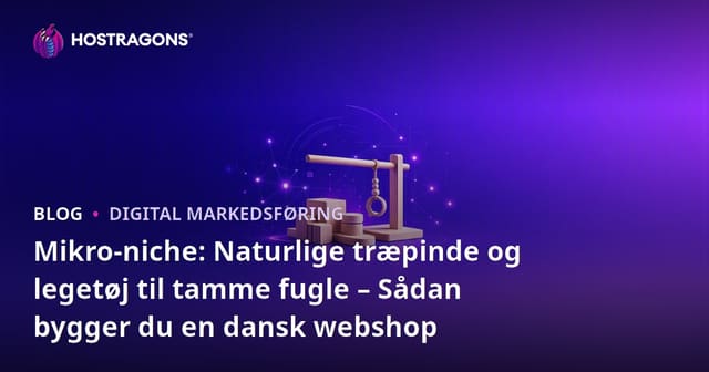 Mikro-niche: Naturlige træpinde og legetøj til tamme fugle – Sådan bygger du en dansk webshop