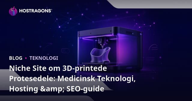 Niche Site om 3D-printede Protesedele: Medicinsk Teknologi, Hosting & SEO-guide