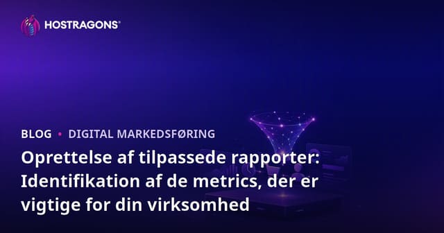 Oprettelse af tilpassede rapporter: Identifikation af de metrics, der er vigtige for din virksomhed