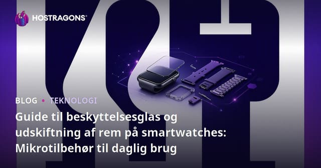 Guide til beskyttelsesglas og udskiftning af rem på smartwatches: Mikrotilbehør til daglig brug