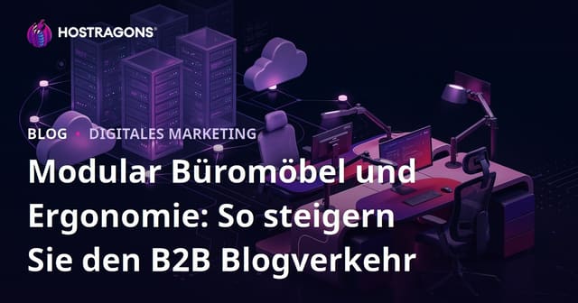 Modular Büromöbel und Ergonomie: So steigern Sie den B2B Blogverkehr