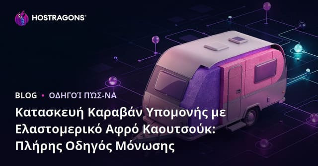 Κατασκευή Καραβάν Yπομονής με Ελαστομερικό Αφρό Καουτσούκ: Πλήρης Οδηγός Μόνωσης