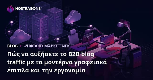 Πώς να αυξήσετε το B2B blog traffic με τα μοντέρνα γραφειακά έπιπλα και την εργονομία