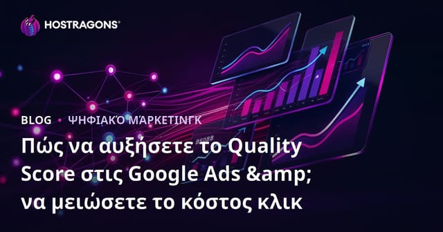 Πώς να αυξήσετε το Quality Score στις Google Ads & να μειώσετε το κόστος κλικ