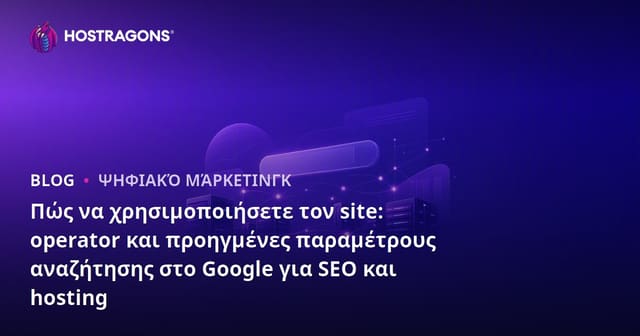 Πώς να χρησιμοποιήσετε τον site: operator και προηγμένες παραμέτρους αναζήτησης στο Google για SEO και hosting