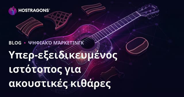 Υπερ-εξειδικευμένο site για Κατασκευή Ακουστικής Κιθάρας & Υλικά Λουθιέ: Πλήρης οδηγός για SEO και hosting