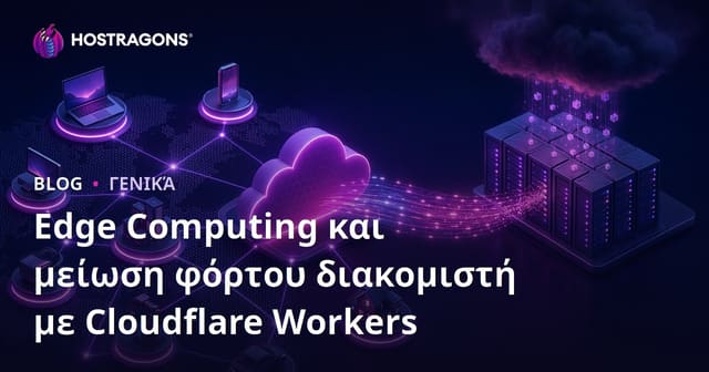 Cloudflare Workers και Edge Computing: Πώς μειώνετε το φορτίο στον server σας
