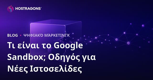Google Sandbox: Τι Είναι και Πώς οι Νέες Ιστοσελίδες Βγαίνουν από την Περίοδο Αναμονής;