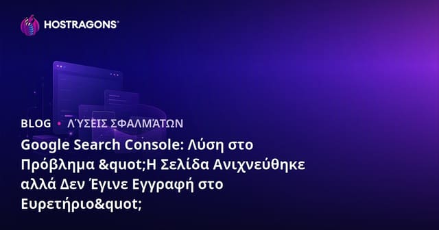 Google Search Console: Λύση στο Πρόβλημα "Η Σελίδα Ανιχνεύθηκε αλλά Δεν Έγινε Εγγραφή στο Ευρετήριο"