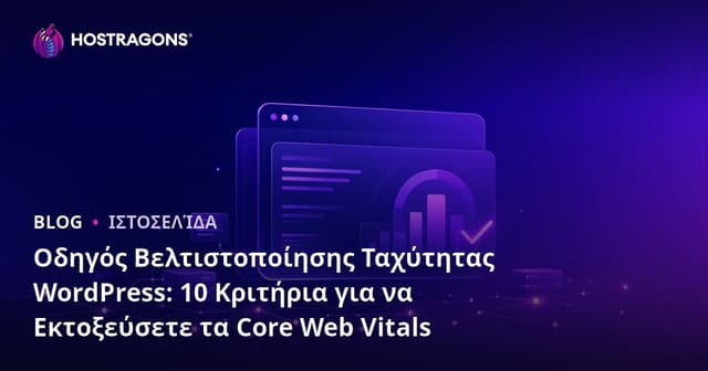 Οδηγός Βελτιστοποίησης Ταχύτητας WordPress: 10 Κριτήρια για να Εκτοξεύσετε τα Core Web Vitals