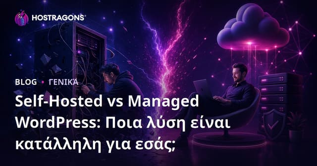 Self-Hosted vs Managed WordPress: Ποια Λύση Είναι η Κατάλληλη για Εσάς;