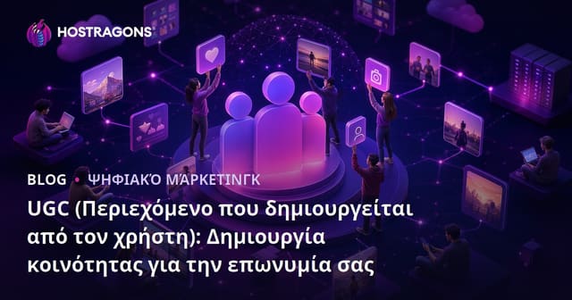 UGC (Δημιουργία Περιεχομένου από Χρήστες): Πώς να Χτίσετε Μια Ζωντανή Κοινότητα για το Brand σας