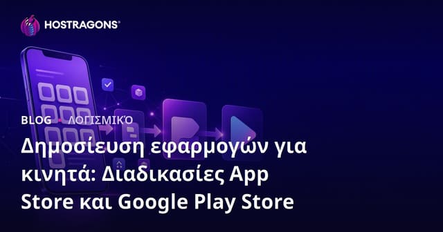 Δημοσίευση Κινητής Εφαρμογής: Διαδικασίες App Store και Google Play Store