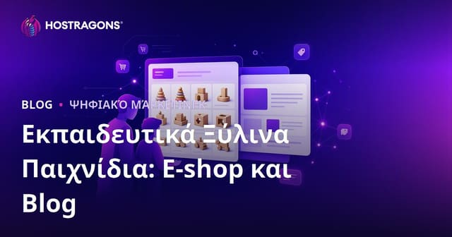 Εκπαιδευτικά Ξύλινα Παιχνίδια: Οδηγός Ενιαίας E-Commerce & Blog Στρατηγικής για Γονείς