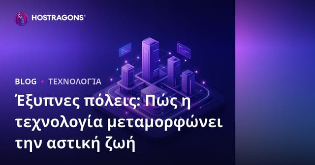 Έξυπνες πόλεις: Πώς η τεχνολογία μεταμορφώνει την αστική ζωή