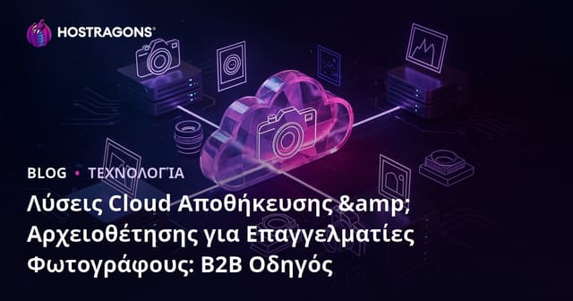 Λύσεις Cloud Αποθήκευσης & Αρχειοθέτησης για Επαγγελματίες Φωτογράφους: B2B Οδηγός