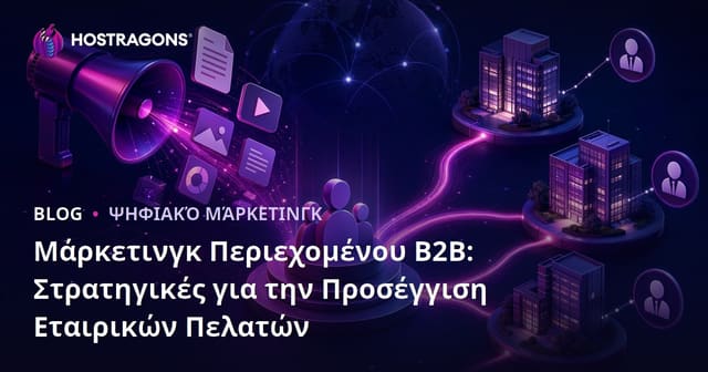 B2B Περιεχόμενο Μάρκετινγκ: Στρατηγικές Για Να Φτάσετε Σε Επιχειρηματικούς Πελάτες