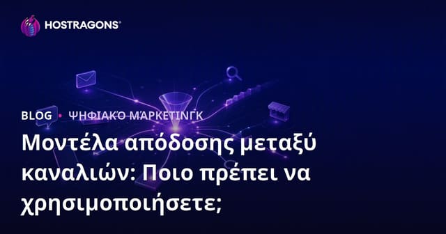 Μοντέλα απόδοσης μεταξύ καναλιών: Ποιο πρέπει να χρησιμοποιήσετε;