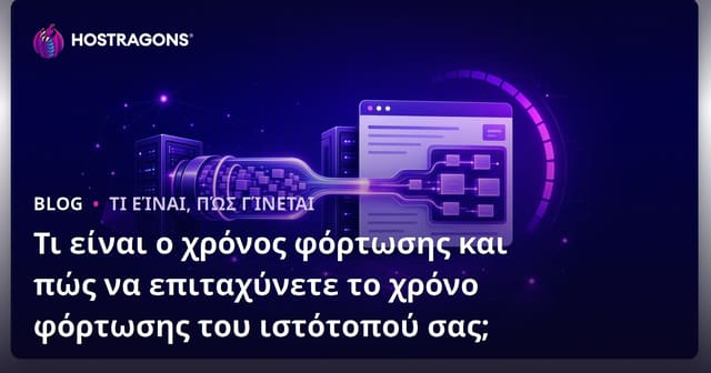 Τι είναι ο χρόνος φόρτωσης και πώς να επιταχύνετε το χρόνο φόρτωσης του ιστότοπού σας;